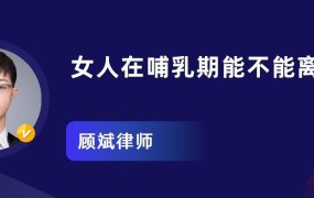 女方哺乳期离婚有哪些优势？需要注意哪些法律规定？